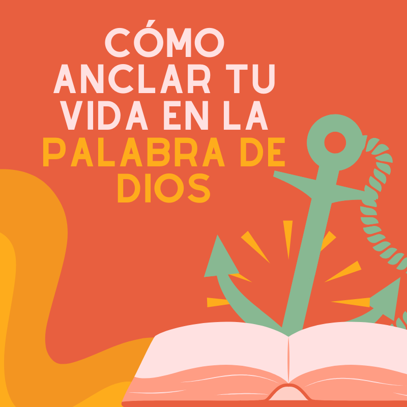 Cómo anclar tu vida en la Palabra de Dios