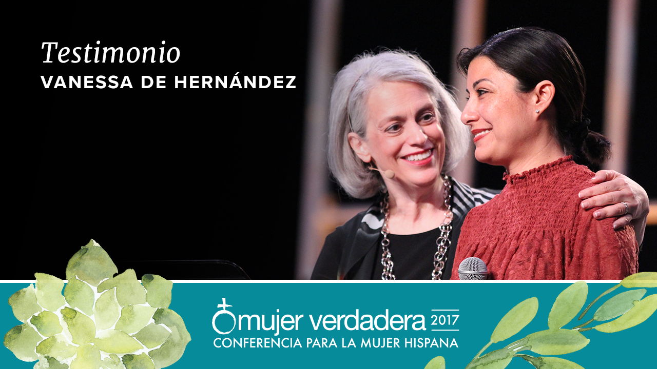 Testimonio I Vanessa de Hernandez Conferencia Mujer Verdadera'17 En